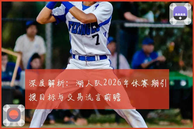 深度解析：湖人队2026年休赛期引援目标与交易流言前瞻