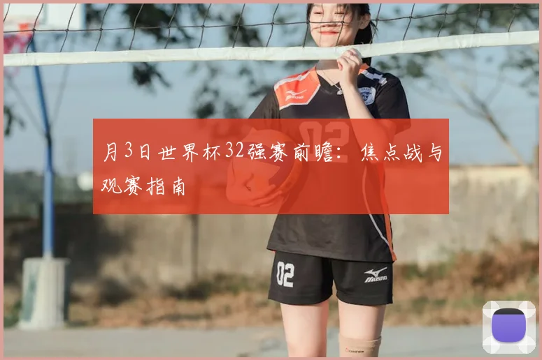 月3日世界杯32强赛前瞻:焦点战与观赛指南