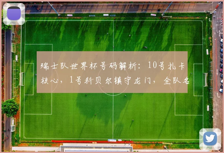 瑞士队世界杯号码解析：10号扎卡核心，1号科贝尔镇守龙门，全队名单一览