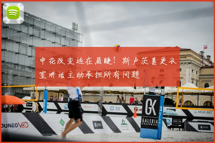 申花改变迫在眉睫！斯卢茨基更衣室讲话主动承担所有问题