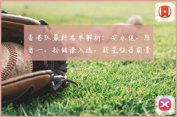 香港队最新名单解析:安永佳、陈晋一、孙铭谦入选,新星征召前景与实力全览